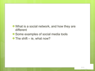 What is a social network, and how they are different Some examples of social media tools The shift – ie, what now? 