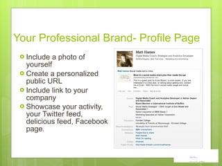 Your Professional Brand- Profile Page Include a photo of yourself Create a personalized public URL Include link to your company   Showcase your activity, your Twitter feed, delicious feed, Facebook page .  