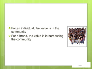 For an individual, the value is in the community For a brand, the value is in harnessing the community  