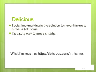 Delicious Social bookmarking is the solution to never having to e-mail a link home.  It ’s also a way to prove smarts.  