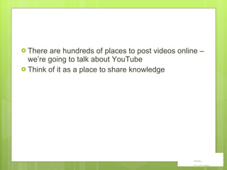 There are hundreds of places to post videos online – we’re going to talk about YouTube Think of it as a place to share knowledge 