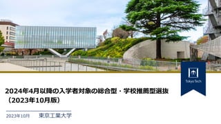 東京工業大学
2023年10月
2024年4月以降の入学者対象の総合型・学校推薦型選抜
（2023年10月版）
 