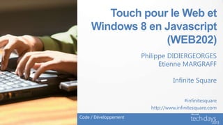 Touch pour le Web et
     Windows 8 en Javascript
                  (WEB202)
                       Philippe DIDIERGEORGES
                             Etienne MARGRAFF

                                   Infinite Square

                                        #infinitesquare
                         http://www.infinitesquare.com
Code / Développement
 