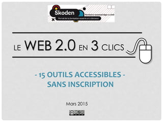 LE WEB 2.0 EN 3 CLICS
Mars 2015
- 15 OUTILS ACCESSIBLES -
SANS INSCRIPTION
 