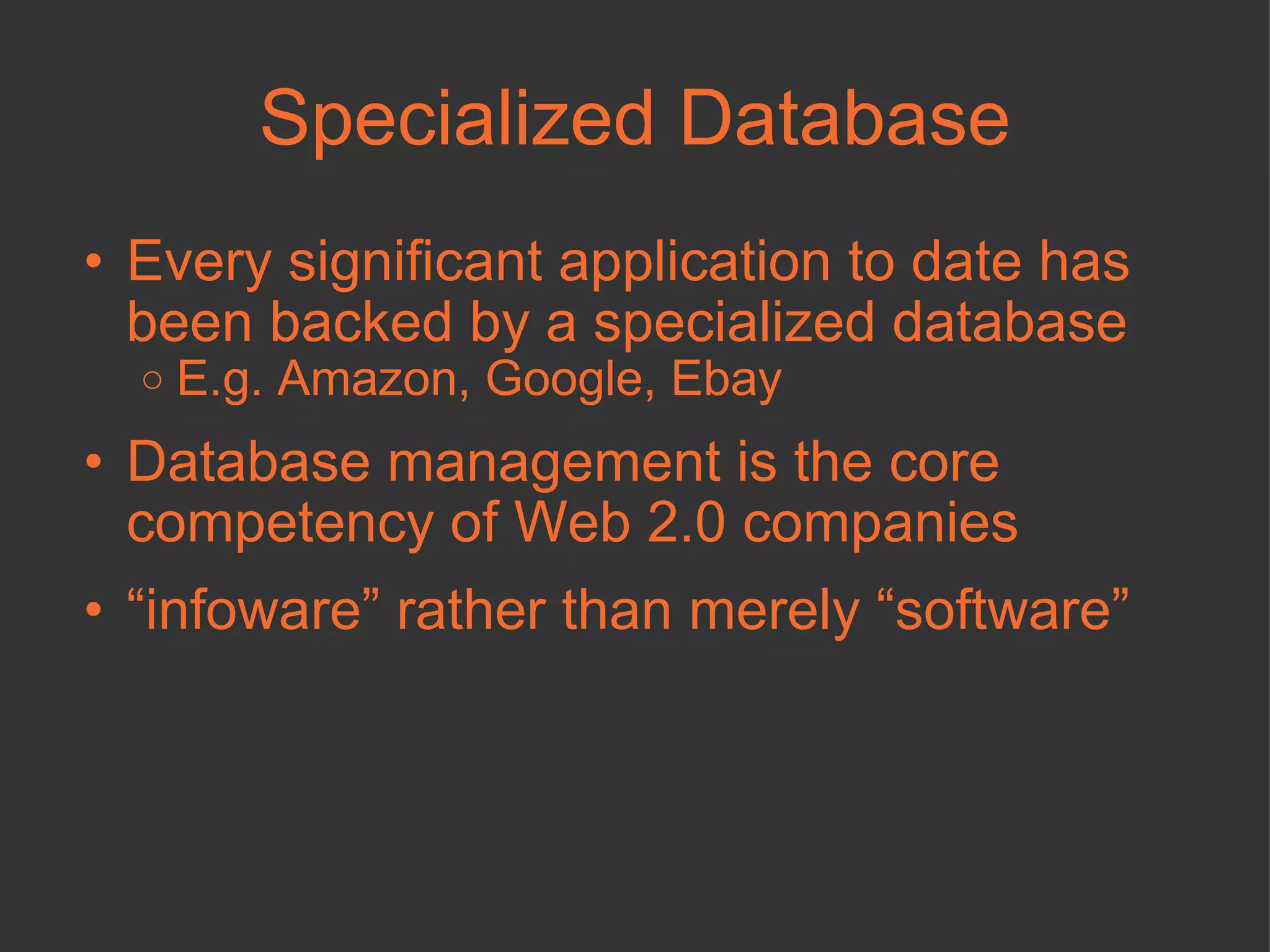 Specialized Database Every significant application to date has been backed by a specialized database E.g. Amazon, Google, Ebay Database management is the core competency of Web 2.0 companies “ infoware” rather than merely “software” 