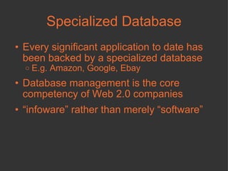Specialized Database Every significant application to date has been backed by a specialized database E.g. Amazon, Google, Ebay Database management is the core competency of Web 2.0 companies “ infoware” rather than merely “software” 