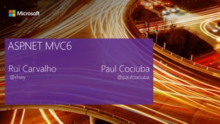 ASP.NET MVC6
Rui Carvalho
@rhwy @paulcociuba
Paul Cociuba
 