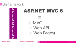 tech.days 2015#mstechdaysASP.NET MVC6 @rhwy & @paulcociuba
ASP.NET MVC 6
=
( MVC
+ Web API
+ Web Pages)
 