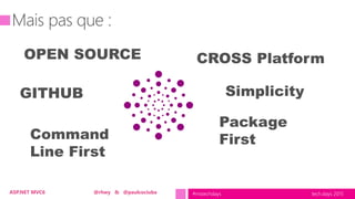tech.days 2015#mstechdaysASP.NET MVC6 @rhwy & @paulcociuba
OPEN SOURCE
GITHUB
Command
Line First
Simplicity
CROSS Platform
Package
First
 