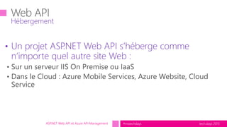 tech.days 2015#mstechdaysASP.NET Web API et Azure API Management
• Un projet ASP.NET Web API s’héberge comme
n’importe quel autre site Web :
Hébergement
 