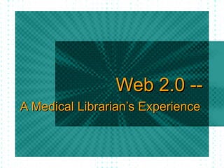 Web 2.0 -- A Medical Librarian’s Experience 