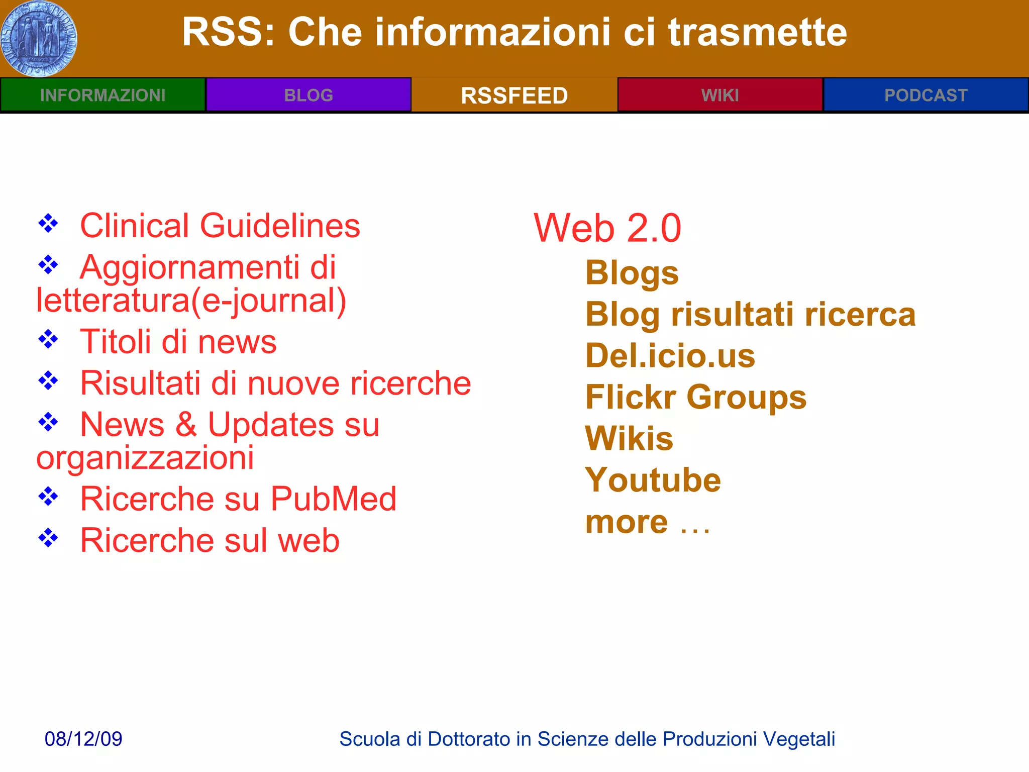 RSS: Che informazioni ci trasmette RSSFEED Clinical Guidelines Aggiornamenti di letteratura(e-journal)  Titoli di news Risultati di nuove ricerche News & Updates su organizzazioni Ricerche su PubMed Ricerche sul web Web 2.0 Blogs Blog risultati ricerca Del.icio.us Flickr Groups Wikis Youtube more  …  