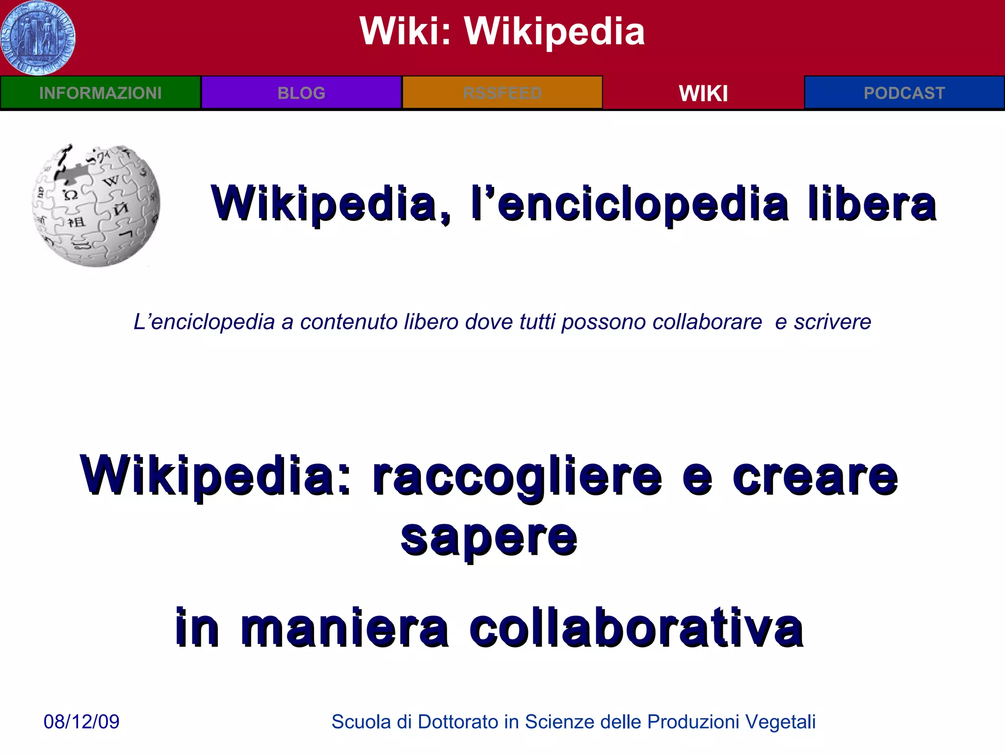 Wiki: Wikipedia WIKI Wikipedia, l’enciclopedia libera L’enciclopedia a contenuto libero dove tutti possono collaborare  e scrivere Wikipedia: raccogliere e creare sapere in maniera collaborativa 
