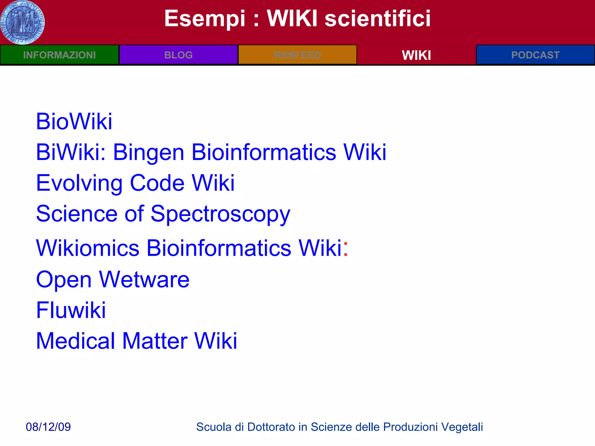 Esempi : WIKI scientifici WIKI BioWiki BiWiki: Bingen Bioinformatics Wiki   Evolving Code Wiki Science of Spectroscopy Wikiomics Bioinformatics Wiki : Open Wetware Fluwiki Medical Matter Wiki      