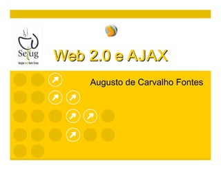 Web 2.0 e AJAX 
    Augusto de Carvalho Fontes
 