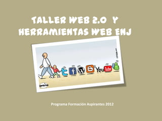 Taller Web 2.0 y
Herramientas Web ENJ




     Programa Formación Aspirantes 2012
 