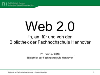 Web 2.0in, an, für und von derBibliothek der Fachhochschule Hannover 23. Februar 2010 Bibliothek der Fachhochschule Hannover 
