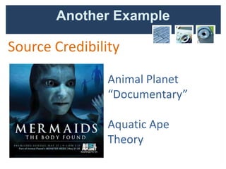 Another Example

Source Credibility

                Animal Planet
                “Documentary”

                Aquatic Ape
                Theory
 