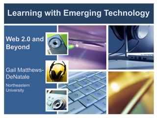 Learning with Emerging Technology


Web 2.0 and
Beyond


Gail Matthews-
DeNatale
Northeastern
University
 