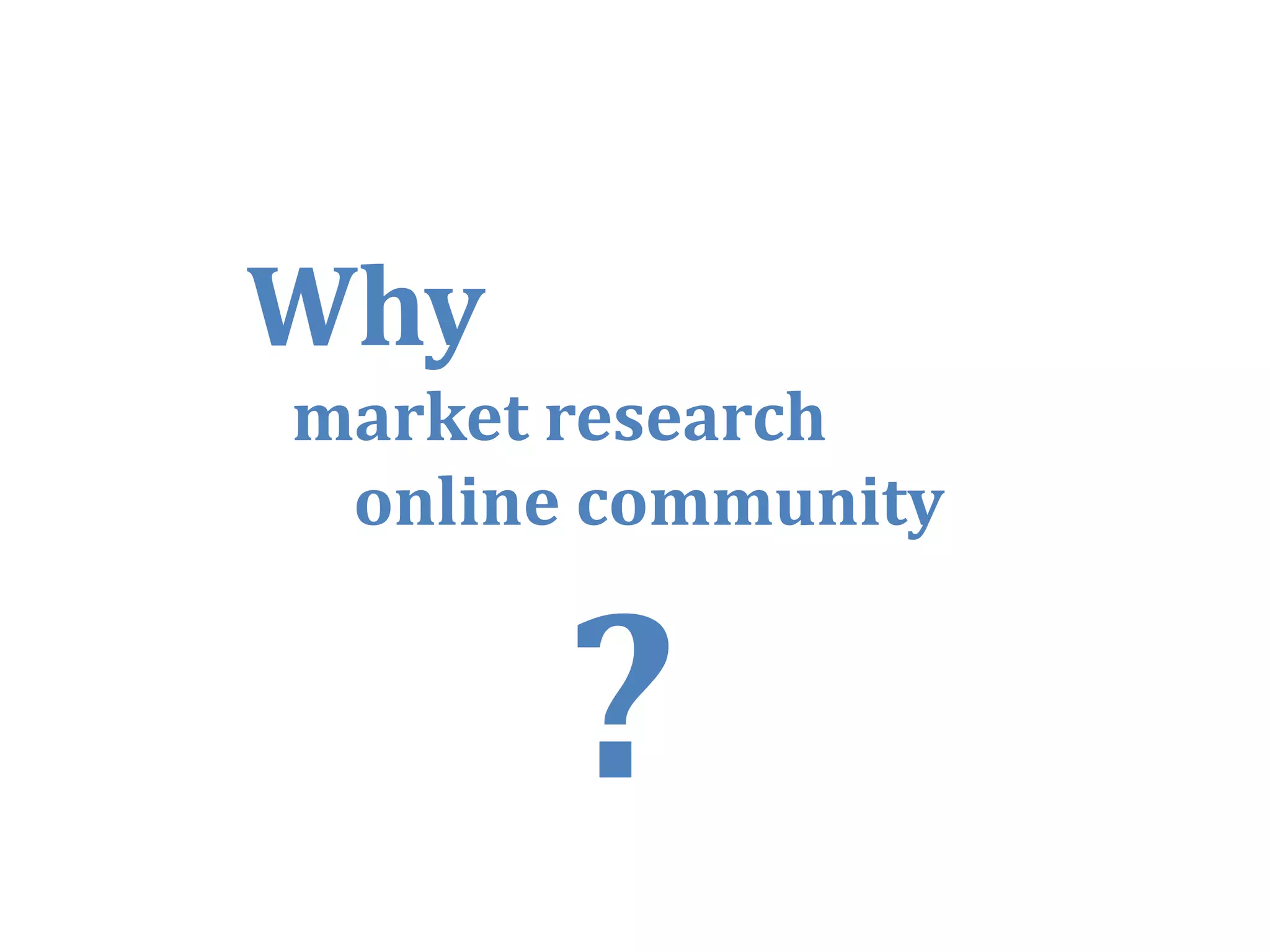 Why
Wh
market research
 online community




                    18
 
