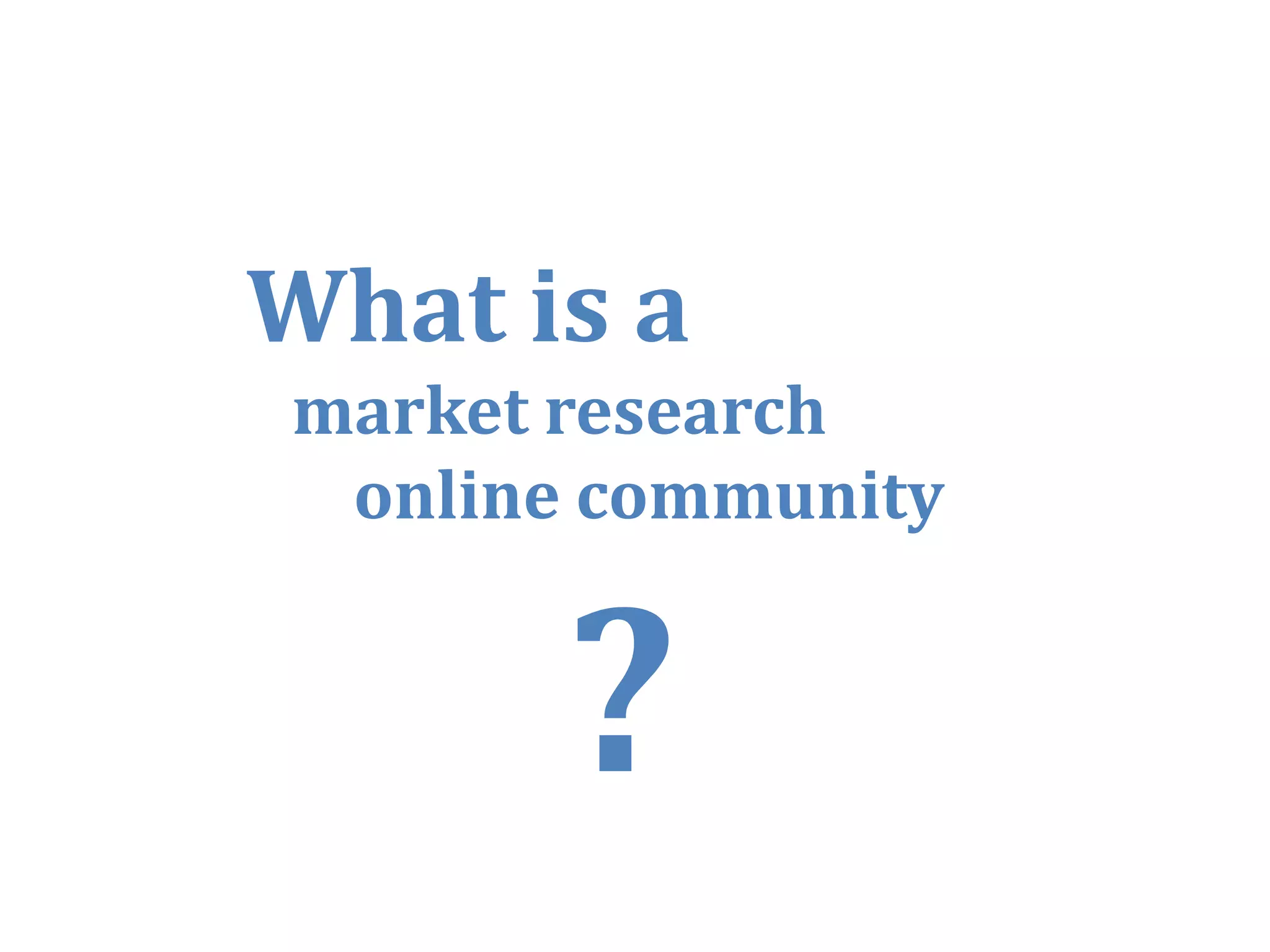 What is
Wh i a
market research
 online community




                    3
 