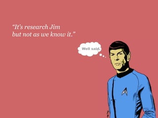 “It’s research Jim
but not as we know it ”
                   it.

                          Well said.




                                       4
 