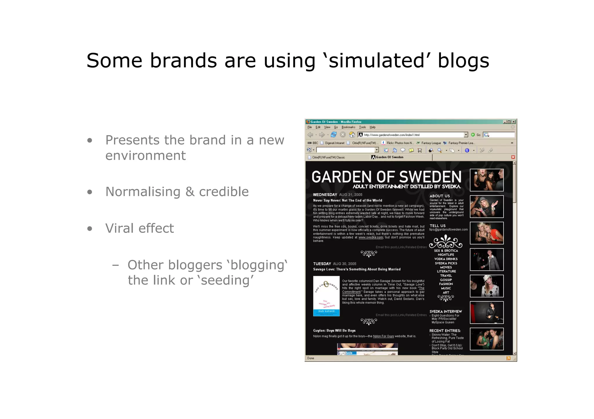 Some brands are using ‘simulated’ blogs


•  Presents the brand in a new
   environment

•  Normalising & credible

•  Viral effect

    –  Other bloggers ‘blogging‘
       the link or ‘seeding’
 