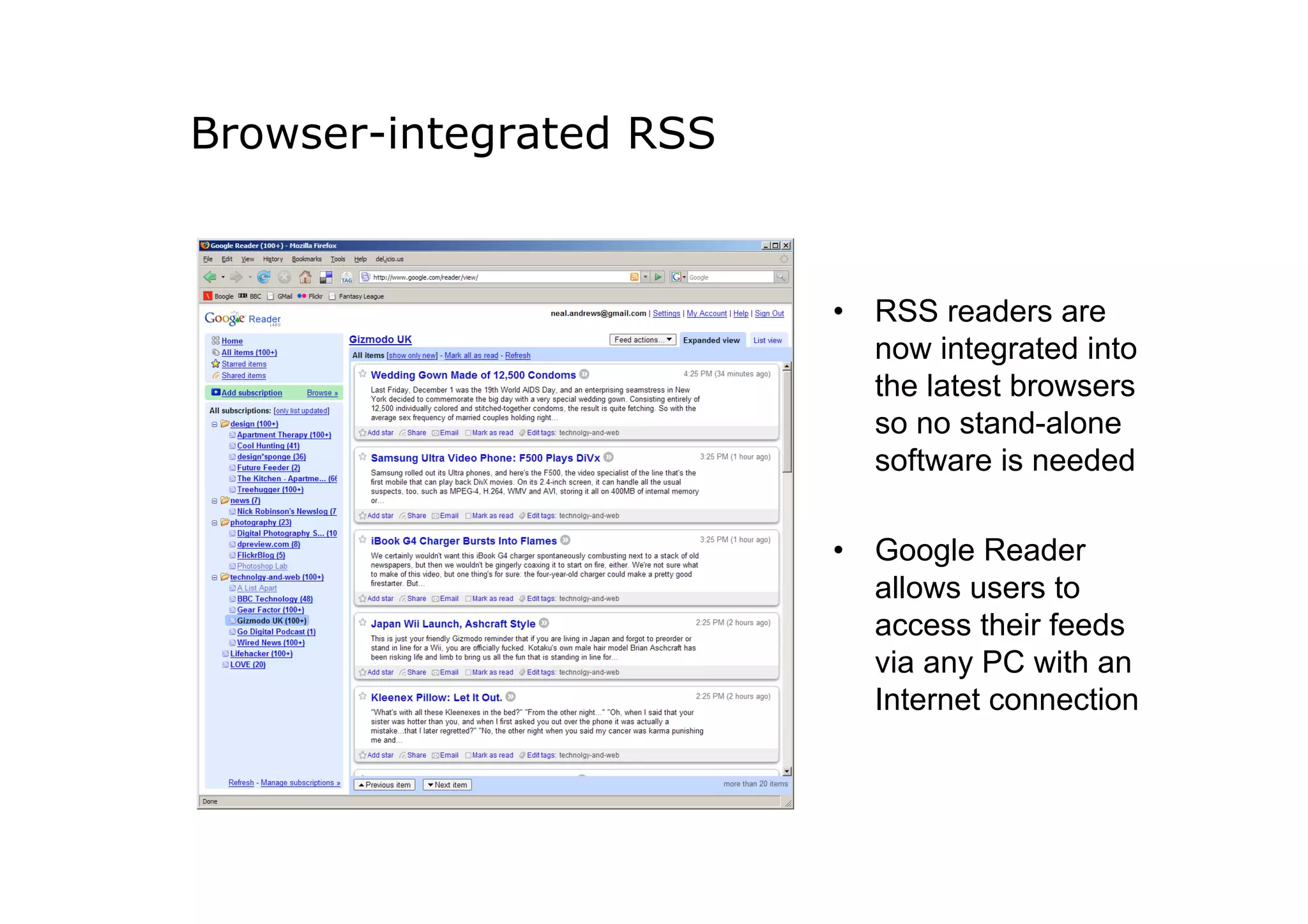 Browser-integrated RSS


                         •  RSS readers are
                            now integrated into
                            the latest browsers
                            so no stand-alone
                            software is needed

                         •  Google Reader
                            allows users to
                            access their feeds
                            via any PC with an
                            Internet connection
 