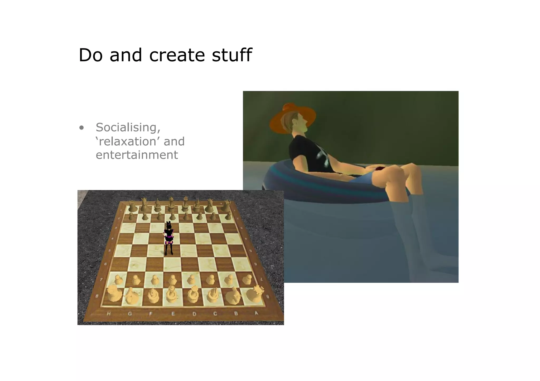 Do and create stuff


•  Socialising,
   ‘relaxation’ and
   entertainment
 