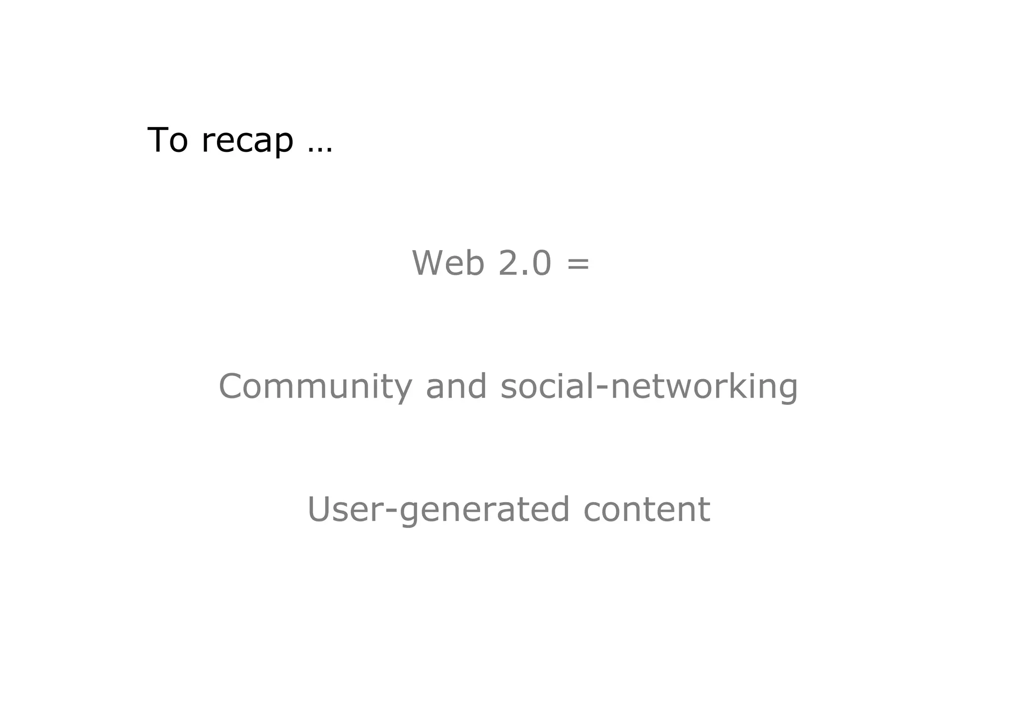 To recap …


             Web 2.0 =


   Community and social-networking


        User-generated content
 