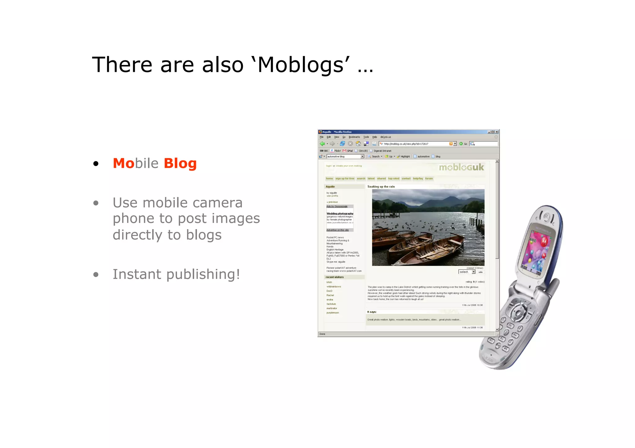 There are also ‘Moblogs’ …



•  Mobile Blog

•  Use mobile camera
   phone to post images
   directly to blogs

•  Instant publishing!
 
