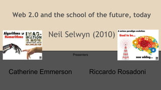 Web 2.0 and the school of the future, today 
Neil Selwyn (2010) 
Presenters 
Catherine Emmerson Riccardo Rosadoni 
 