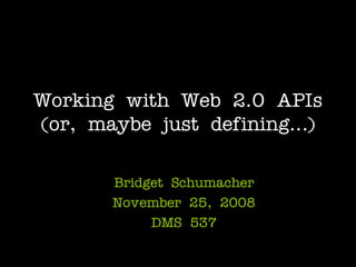 Working with Web 2.0 APIs
(or, maybe just defining…)

       Bridget Schumacher
       November 25, 2008
            DMS 537
 