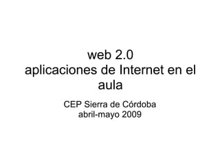 web 2.0
aplicaciones de Internet en el
aula
CEP Sierra de Córdoba
abril-mayo 2009
 