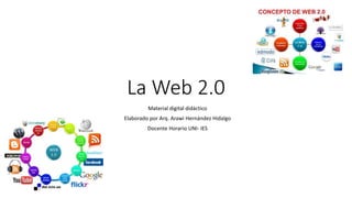 La Web 2.0
Material digital didáctico
Elaborado por Arq. Arawì Hernández Hidalgo
Docente Horario UNI- IES
 