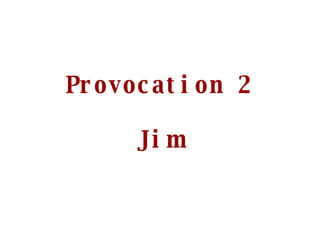 Provocation 2 Jim 