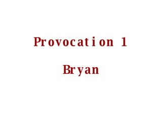 Provocation 1 Bryan 