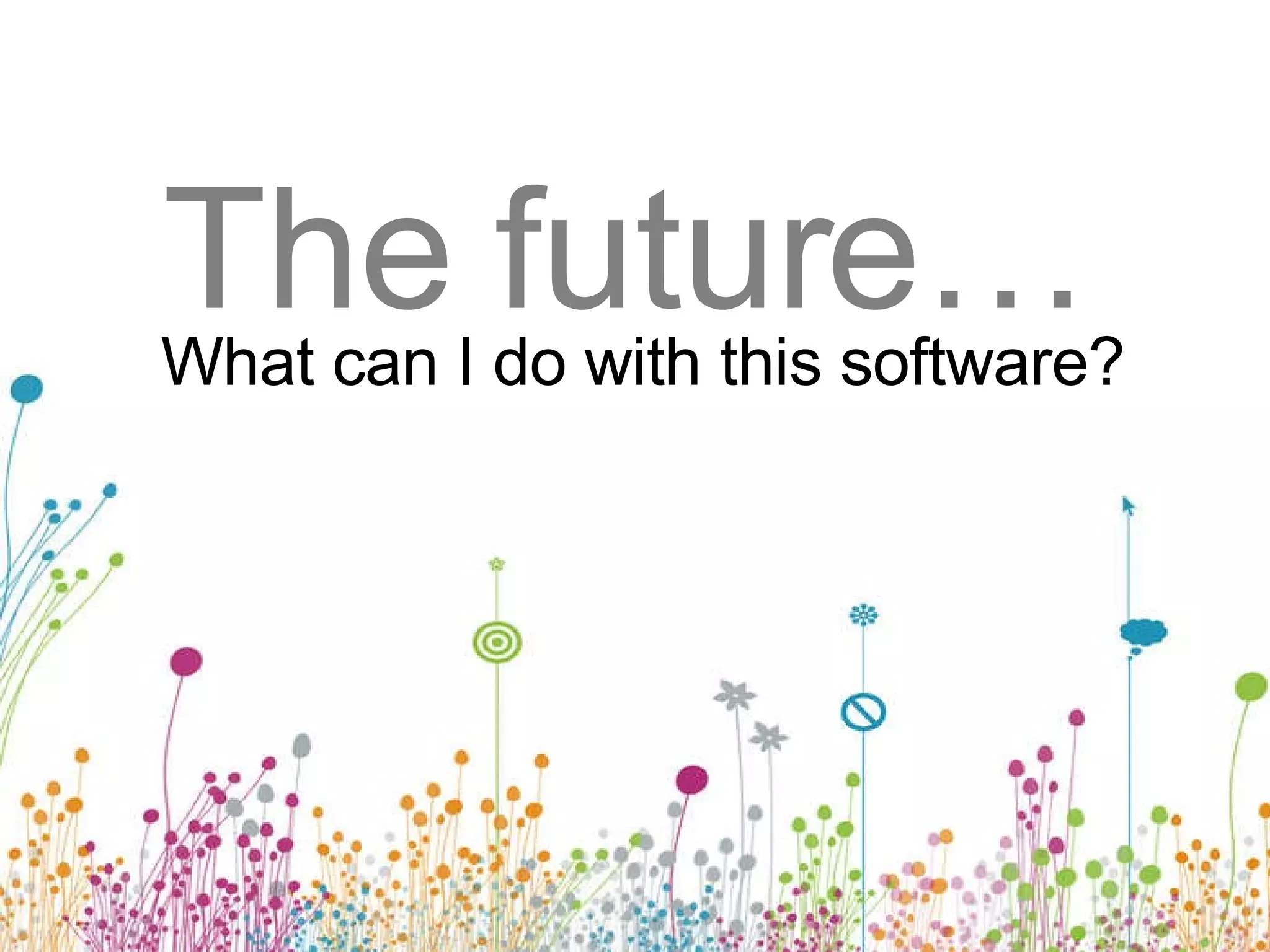 The future… What can I do with this software?