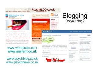 Blogging Do you blog? www.wordpress.com www.psylent.co.uk www.psychblog.co.uk www.psychnews.co.uk 