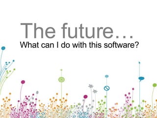 The future… What can I do with this software? 