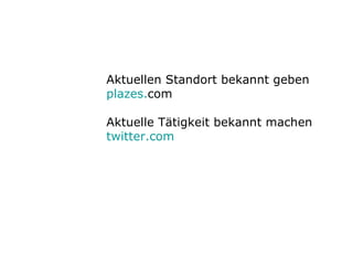 Aktuellen Standort bekannt geben plazes . com Aktuelle Tätigkeit bekannt machen twitter . com 