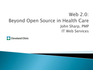 Web 2.0:
Beyond Open Source in Health Care
                     John Sharp, PMP
                      IT Web Services
