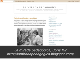 La mirada pedagógica, Boris Mir
http://lamiradapedagogica.blogspot.com/
 
