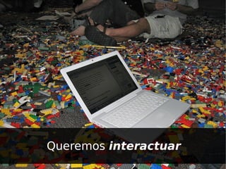 Queremos interactuar
 