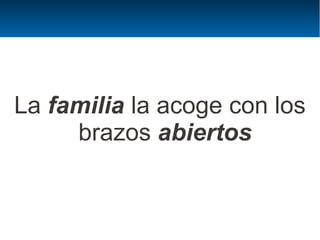La familia la acoge con los
     brazos abiertos
 