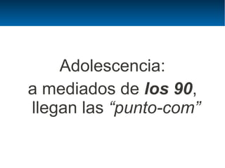 Adolescencia:
a mediados de los 90,
llegan las “punto-com”
 
