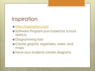 Inspirationhttp://inspiration.comSoftware Program purchased by school districtsDiagramming toolCreate graphic organizers, webs, and mapsHave your students create diagrams