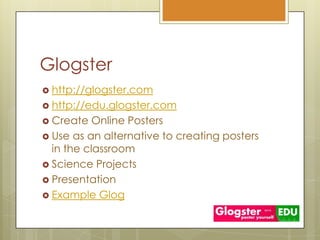 Glogsterhttp://glogster.comhttp://edu.glogster.comCreate Online PostersUse as an alternative to creating posters in the classroomScience ProjectsPresentationExampleGlog
