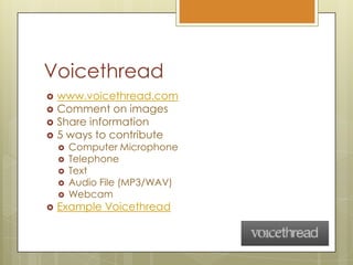 Voicethreadwww.voicethread.comComment on imagesShare information5 ways to contributeComputer MicrophoneTelephoneTextAudio File (MP3/WAV)Webcam Example Voicethread