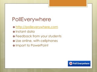 PollEverywherehttp://polleverywhere.comInstant dataFeedback from your studentsUse online, with cellphonesImport to PowerPoint
